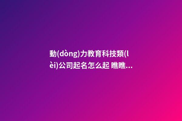 動(dòng)力教育科技類(lèi)公司起名怎么起 瞧瞧這些高端大氣的名字-第1張-公司起名-玄機(jī)派